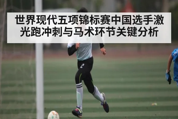 世界现代五项锦标赛中国选手激光跑冲刺与马术环节关键分析 - kaiyun