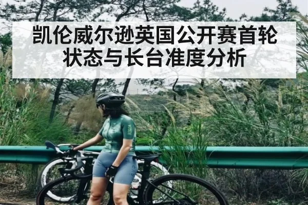 凯伦威尔逊英国公开赛首轮状态与长台准度分析 - kaiyun