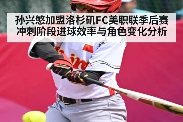 孙兴慜加盟洛杉矶FC美职联季后赛冲刺阶段进球效率与角色变化分析 - kaiyun
