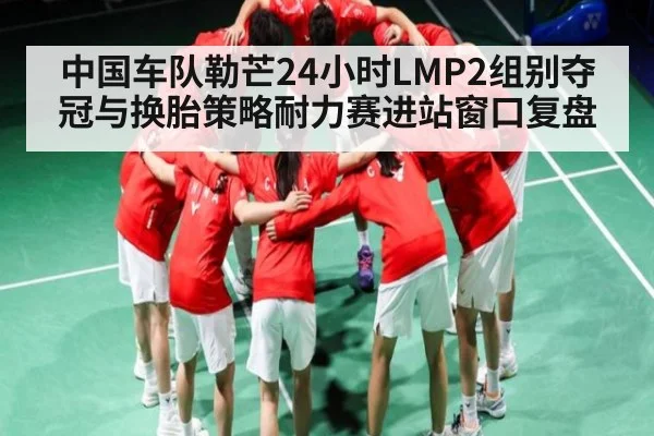 中国车队勒芒24小时LMP2组别夺冠与换胎策略耐力赛进站窗口复盘 - kaiyun