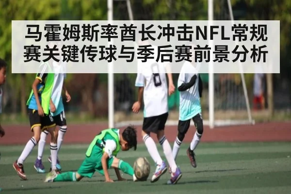 马霍姆斯率酋长冲击NFL常规赛关键传球与季后赛前景分析 - kaiyun