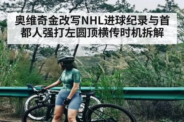 奥维奇金改写NHL进球纪录与首都人强打左圆顶横传时机拆解