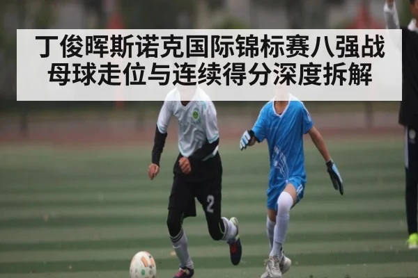 丁俊晖斯诺克国际锦标赛八强战母球走位与连续得分深度拆解