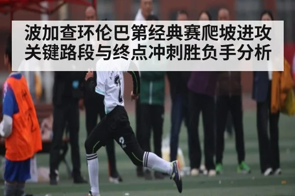 波加查环伦巴第经典赛爬坡进攻关键路段与终点冲刺胜负手分析